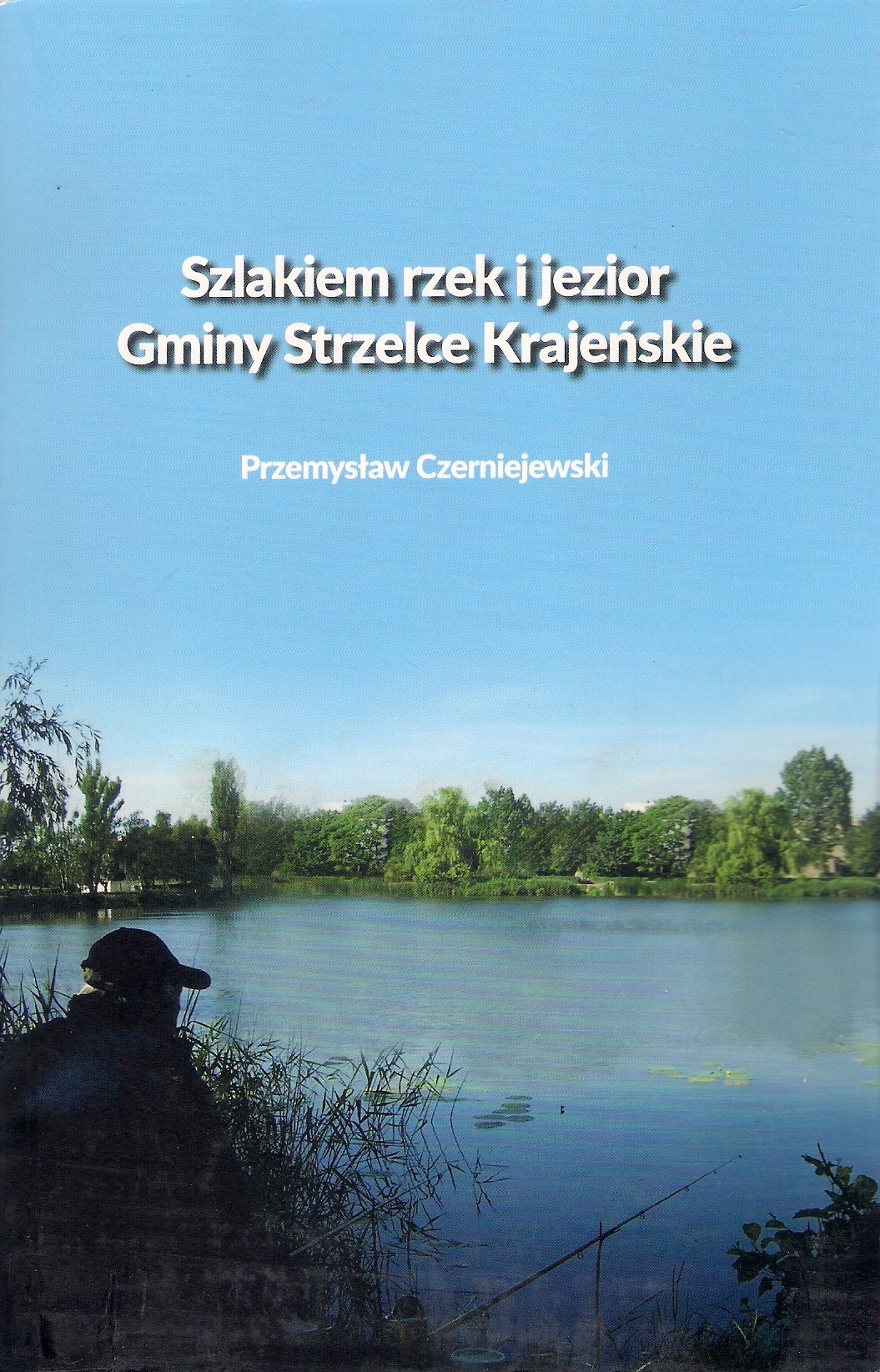 Przemysław Czerniejewski, „Szlakiem rzek i jezior Gminy Strzelce Krajeńskie”, Szczecin - Strzelce Krajeńskie 2019, 112 s.