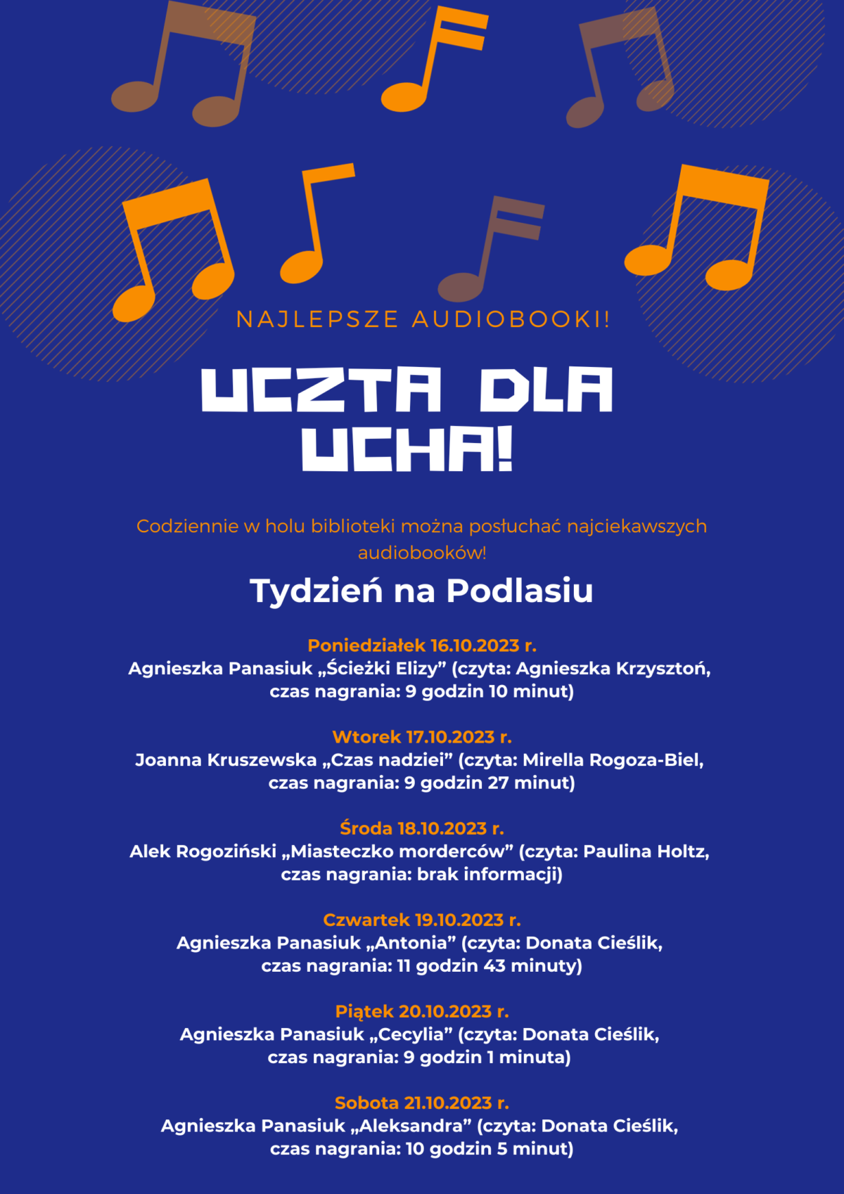 Tydzień na Podlasiu Poniedziałek 16.10.2023 r. Agnieszka Panasiuk „Ścieżki Elizy” (czyta: Agnieszka Krzysztoń, czas nagrania: 9 godzin 10 minut) Wtorek 17.10.2023 r. Joanna Kruszewska „Czas nadziei” (czyta: Mirella Rogoza-Biel, czas nagrania: 9 godzin 27 minut) Środa 18.10.2023 r. Alek Rogoziński „Miasteczko morderców” (czyta: Paulina Holtz, czas nagrania: brak informacji) Czwartek 19.10.2023 r. Agnieszka Panasiuk „Antonia” (czyta: Donata Cieślik, czas nagrania: 11 godzin 43 minuty) Piątek 20.10.2023 r. Agnieszka Panasiuk „Cecylia” (czyta: Donata Cieślik, czas nagrania: 9 godzin 1 minuta) Sobota 21.10.2023 r. Agnieszka Panasiuk „Aleksandra” (czyta: Donata Cieślik, czas nagrania: 10 godzin 5 minut)