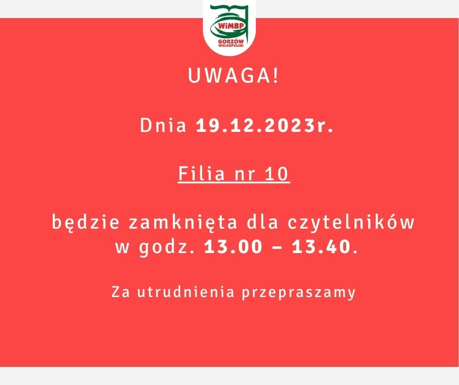 Dnia 19.12.2023r. Filia nr 10 będzie zamknięta dla czytelników w godz. 13.00 – 13.40. Za utrudnienia przepraszamy.