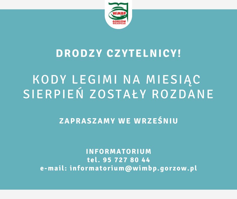 Drodzy czytelnicy! Kody Legimi na miesiąc SIERPIEŃ zostały rozdane zapraszamy wE WRZEŚNIU INFORMATORIUM tel. 95 727 80 44 e-mail: informatorium@wimbp.gorzow.pl