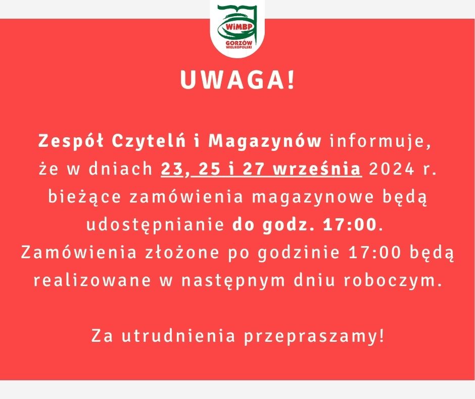 Zespół Czytelń i Magazynów informuje, że w dniach 23, 25 i 27 września 2024 r. bieżące zamówienia magazynowe będą udostępnianie do godz. 17:00. Zamówienia złożone po godzinie 17:00 będą realizowane w następnym dniu roboczym. Za utrudnienia przepraszamy!