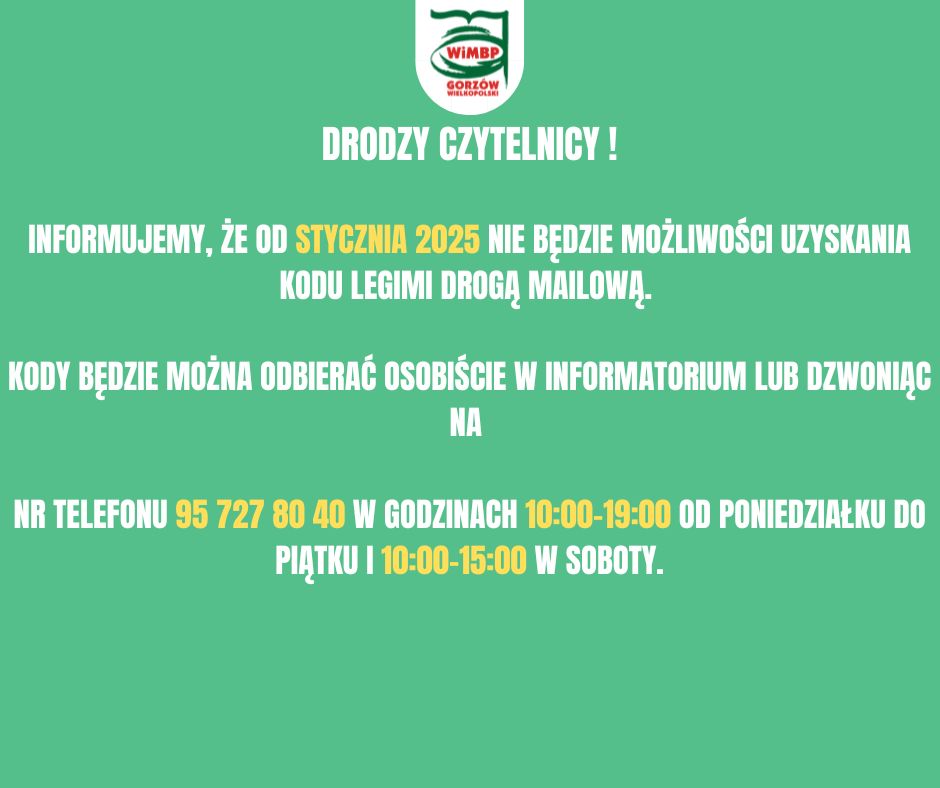 Komunikat o treści: "Informujemy, że od stycznia 2025 nie będzie możliwości uzyskania Kodu Legimi drogą mailową. Kody będzie można odbierać osobiście w Informatorium lub dzwoniąc na nr telefonu 95 727 80 40 w godzinach 10:00-19:00 od poniedziałku do piątku i 10:00-15:00 w soboty.", umieszczony na zielonym tle.