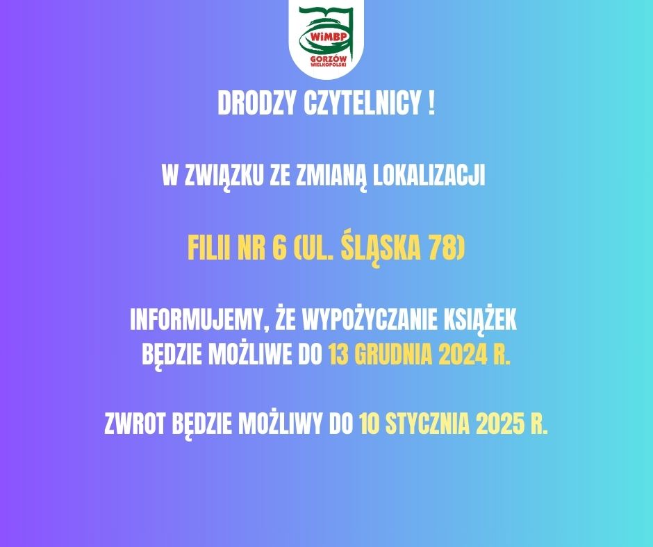 "drodzy czytelnicy ! W związku ze zmianą lokalizacji Filii nr 6 (ul. Śląska 78) informujemy, że wypożyczanie książek będzie możliwe do 13 grudnia 2024 r. Zwrot będzie możliwy do 10 stycznia 2025 r.", komunikat umieszczony na jasno niebieskim tle.