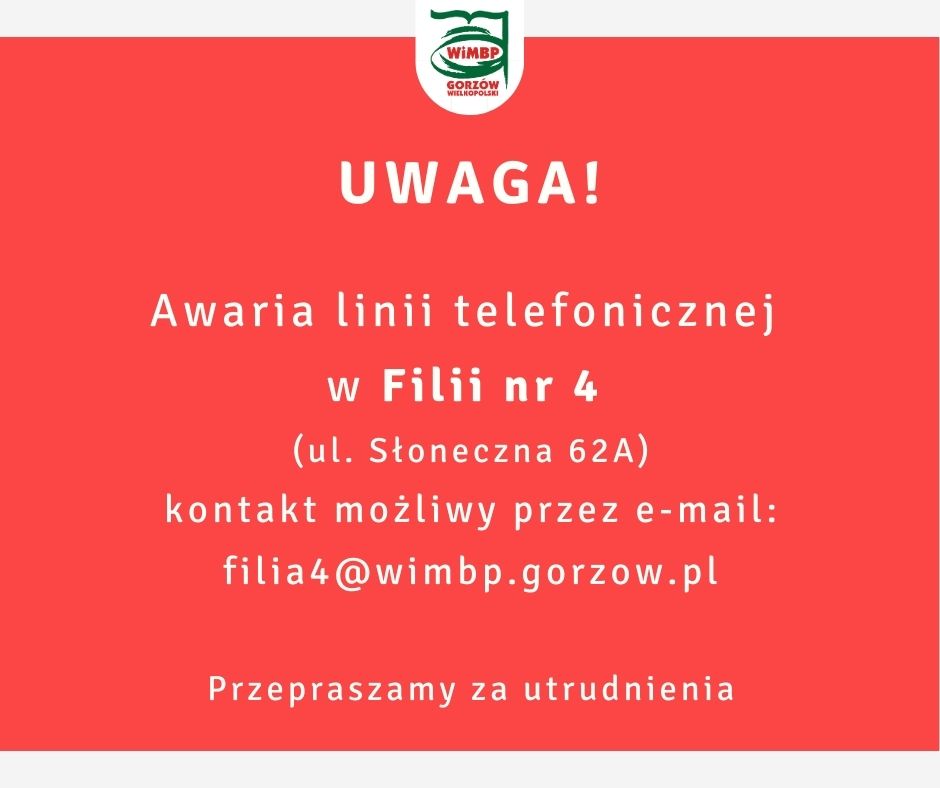 Komunikat na czerwonym tle białe litery, u góry logo biblioteki. Treść: Awaria linii telefonicznej w Filii nr 4 (ul. Słoneczna 62A) kontakt możliwy przez e-mail: filia4@wimbp.gorzow.pl Przepraszamy za utrudnienia