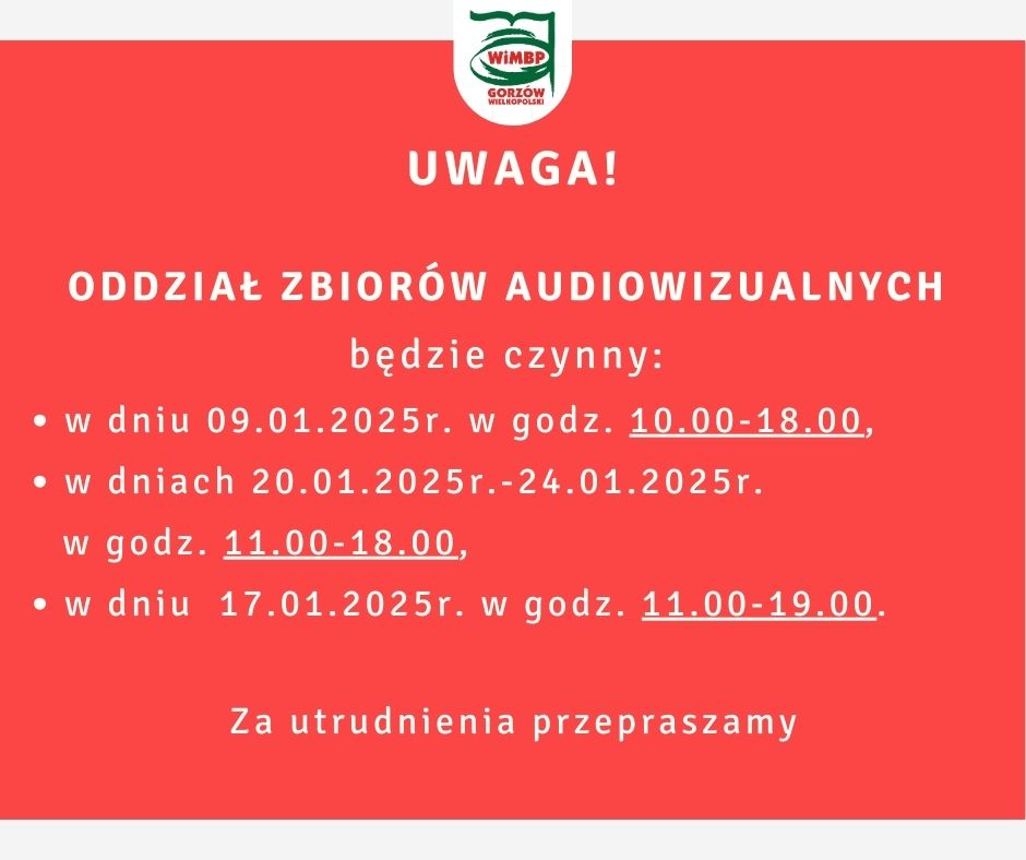 Oddział Zbiorów Audiowizualnych będzie czynny: w dniu 09.01.2025r. w godz. 10.00-18.00, w dniach 20.01.2025r. -24.01.2025r. w godz. 11.00-18.00, w dniu 17.01.2025r. w godz. 11.00-19.00. Za utrudnienia przepraszamy.