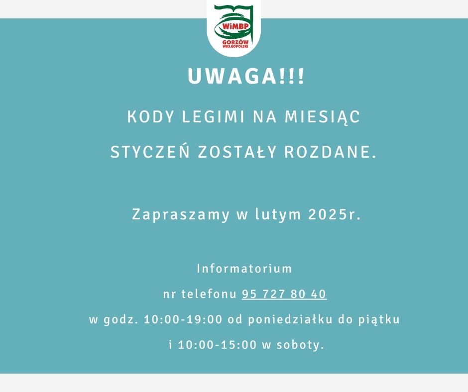 UWAGA!!! Kody Legimi na miesiąc styczeń zostały rozdane. Zapraszamy w lutym 2025r. Informatorium nr telefonu 95 727 80 40 w godz. 10:00-19:00 od poniedziałku do piątku i 10:00-15:00 w soboty.